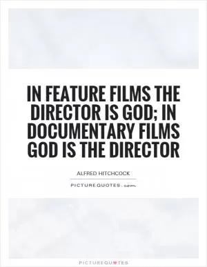 In feature films the director is God; in documentary films God is the director Picture Quote #1