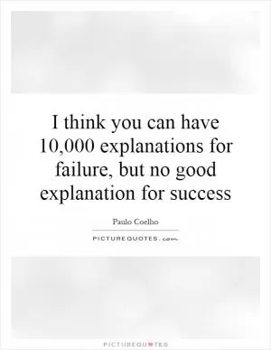 I think you can have 10,000 explanations for failure, but no good explanation for success Picture Quote #1