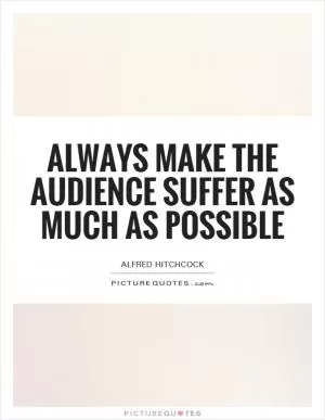 Always make the audience suffer as much as possible Picture Quote #1