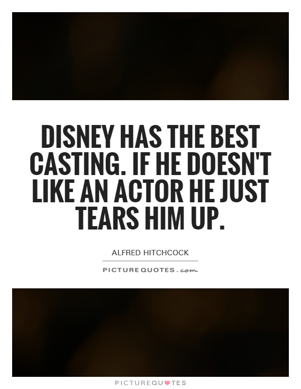 Disney has the best casting. If he doesn't like an actor he just tears him up Picture Quote #1