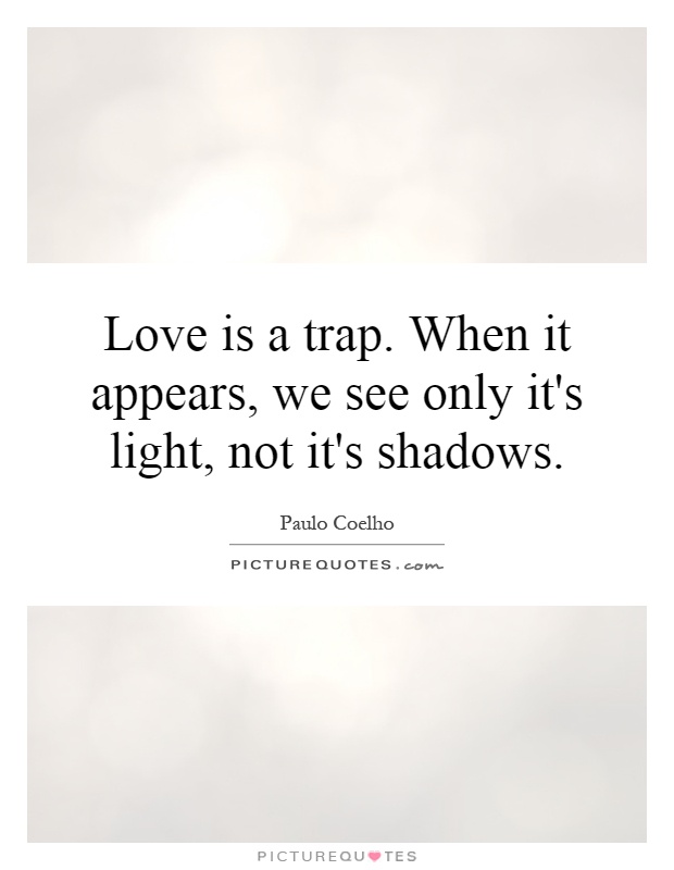 Love is a trap. When it appears, we see only it's light, not it's shadows Picture Quote #1