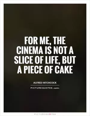 For me, the cinema is not a slice of life, but a piece of cake Picture Quote #1