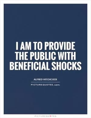 I am to provide the public with beneficial shocks Picture Quote #1