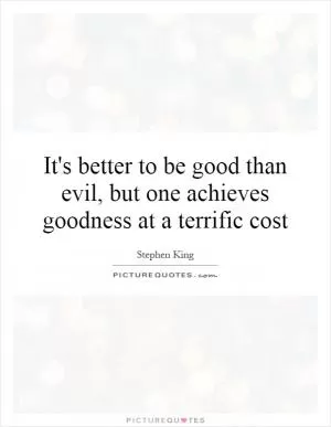 It's better to be good than evil, but one achieves goodness at a terrific cost Picture Quote #1