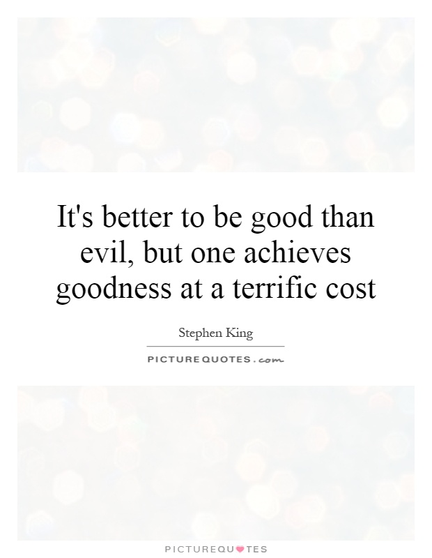 It's better to be good than evil, but one achieves goodness at a terrific cost Picture Quote #1