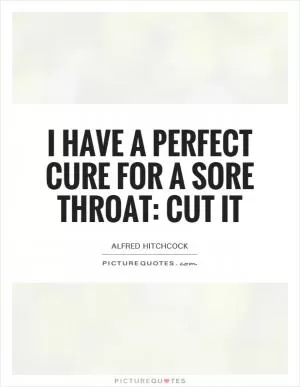 I have a perfect cure for a sore throat: cut it Picture Quote #1