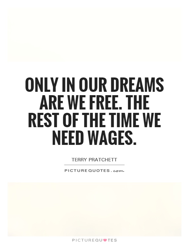 Only in our dreams are we free. The rest of the time we need wages Picture Quote #1