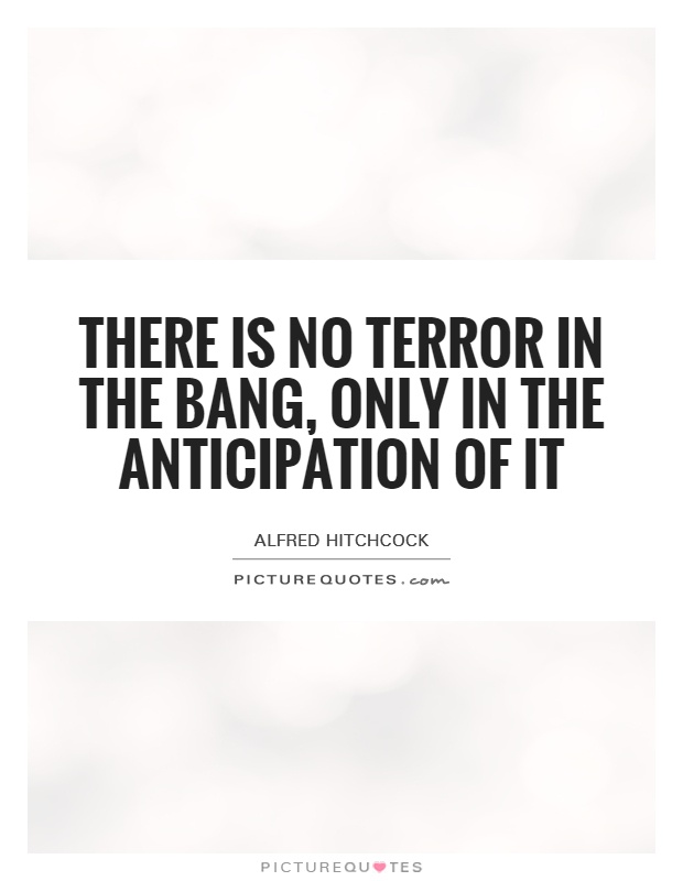 There is no terror in the bang, only in the anticipation of it Picture Quote #1