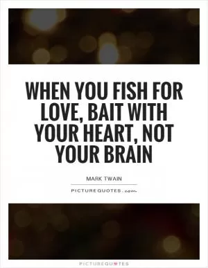 When you fish for love, bait with your heart, not your brain Picture Quote #1