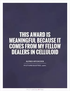 This award is meaningful because it comes from my fellow dealers in celluloid Picture Quote #1