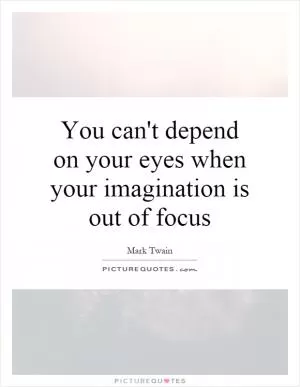 You can't depend on your eyes when your imagination is out of focus Picture Quote #1