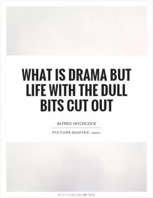 What is drama but life with the dull bits cut out Picture Quote #1