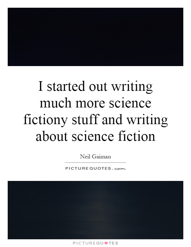 I started out writing much more science fictiony stuff and writing about science fiction Picture Quote #1