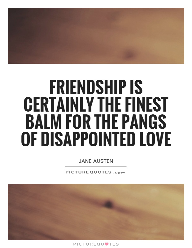 Friendship is certainly the finest balm for the pangs of disappointed love Picture Quote #1