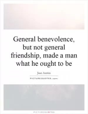 General benevolence, but not general friendship, made a man what he ought to be Picture Quote #1
