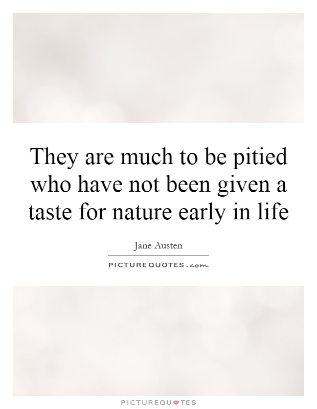 They are much to be pitied who have not been given a taste for nature early in life Picture Quote #1