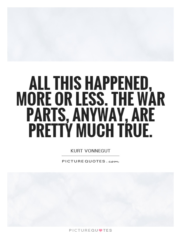 All this happened, more or less. The war parts, anyway, are pretty much true Picture Quote #1