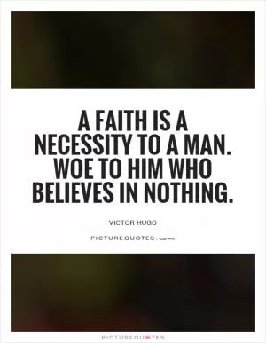 A faith is a necessity to a man. Woe to him who believes in nothing Picture Quote #1
