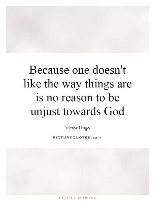 Because one doesn't like the way things are is no reason to be unjust towards God Picture Quote #1
