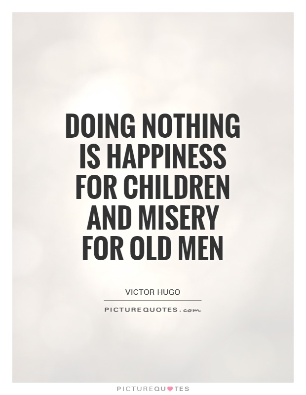 Doing nothing is happiness for children and misery for old men Picture Quote #1