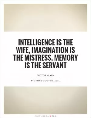 Intelligence is the wife, imagination is the mistress, memory is the servant Picture Quote #1