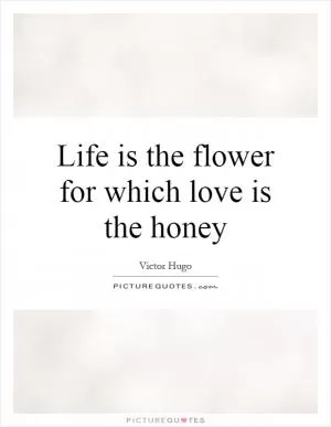 Life is the flower for which love is the honey Picture Quote #1