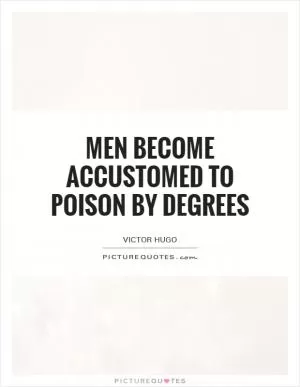 Men become accustomed to poison by degrees Picture Quote #1