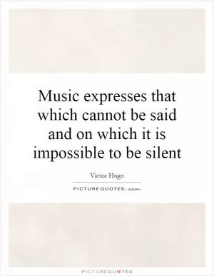 Music expresses that which cannot be said and on which it is impossible to be silent Picture Quote #1