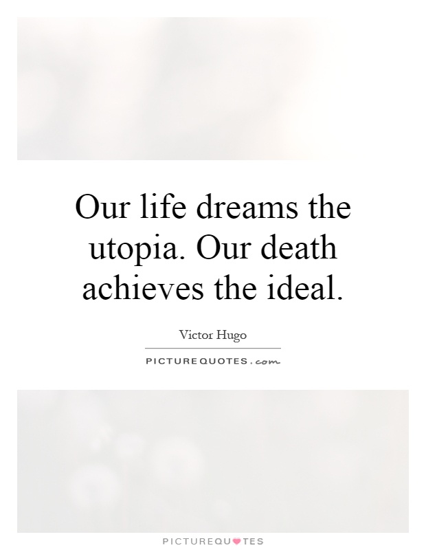 Our life dreams the utopia. Our death achieves the ideal Picture Quote #1