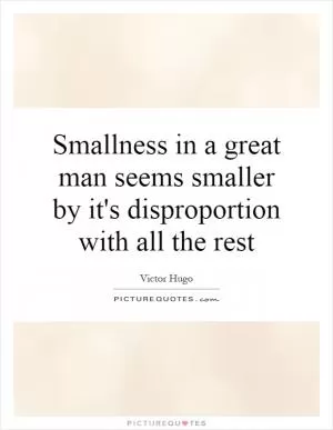 Smallness in a great man seems smaller by it's disproportion with all the rest Picture Quote #1