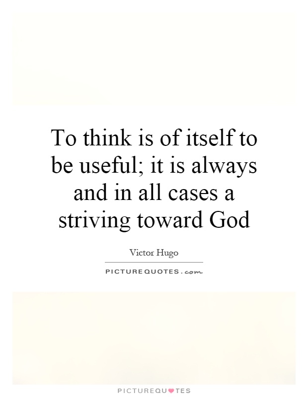 To think is of itself to be useful; it is always and in all cases a striving toward God Picture Quote #1