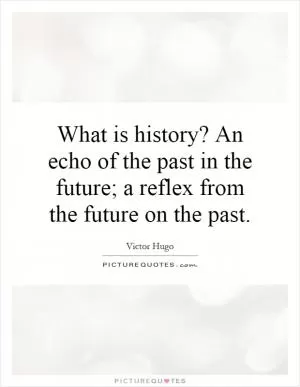 What is history? An echo of the past in the future; a reflex from the future on the past Picture Quote #1