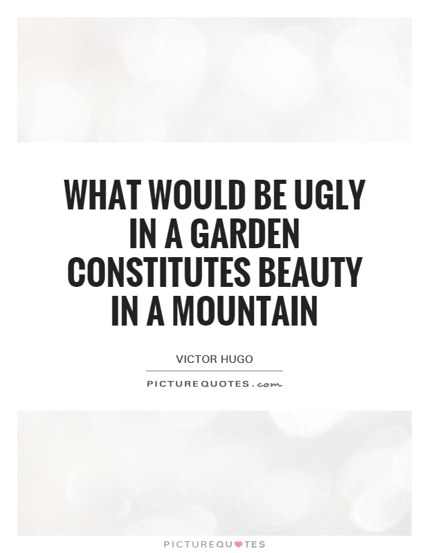 What would be ugly in a garden constitutes beauty in a mountain Picture Quote #1