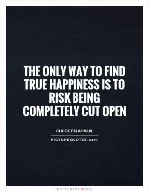 The only way to find true happiness is to risk being completely cut open Picture Quote #1