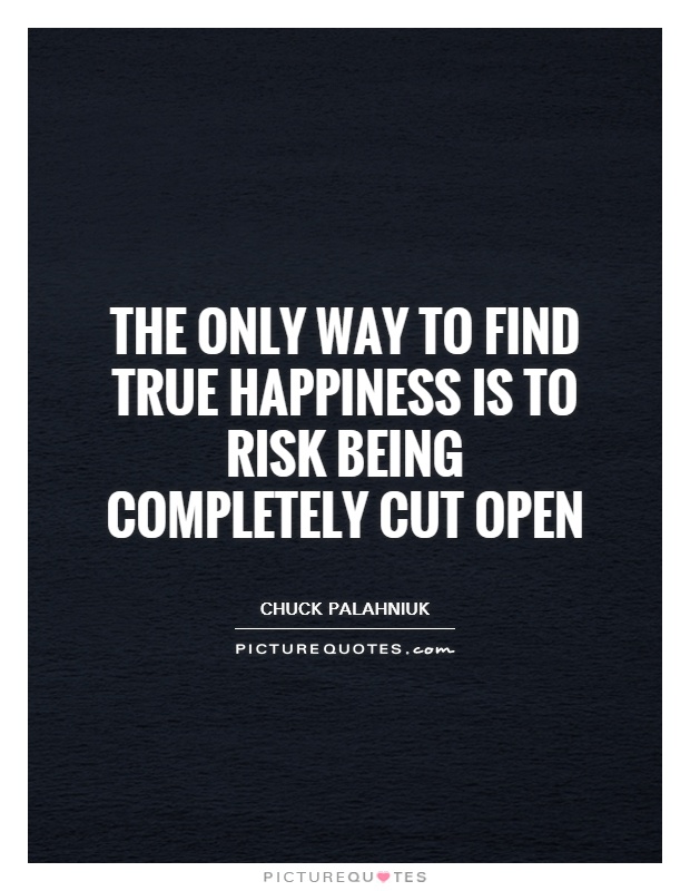 The only way to find true happiness is to risk being completely cut open Picture Quote #1