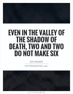 Even in the valley of the shadow of death, two and two do not make six Picture Quote #1