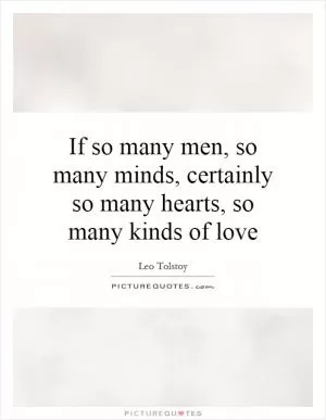 If so many men, so many minds, certainly so many hearts, so many kinds of love Picture Quote #1