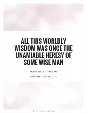 All this worldly wisdom was once the unamiable heresy of some wise man Picture Quote #1