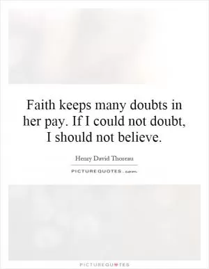 Faith keeps many doubts in her pay. If I could not doubt, I should not believe Picture Quote #1