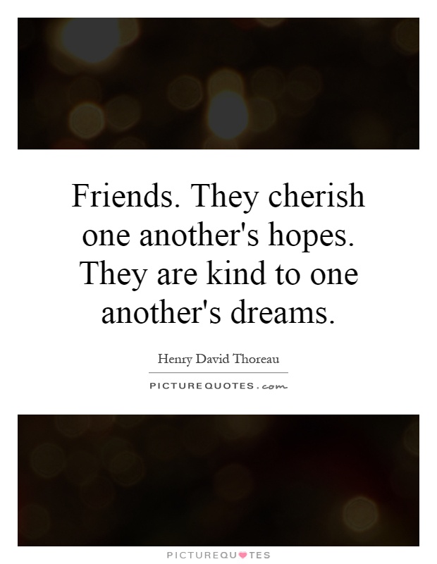 Friends. They cherish one another's hopes. They are kind to one another's dreams Picture Quote #1