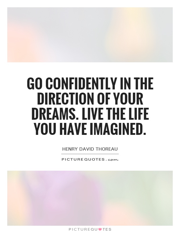 Go confidently in the direction of your dreams. Live the life you have imagined Picture Quote #1
