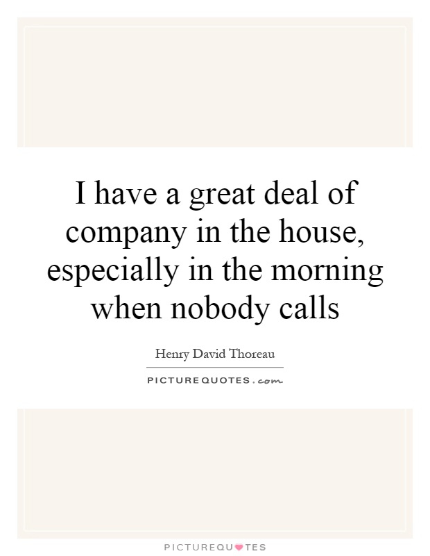 I have a great deal of company in the house, especially in the morning when nobody calls Picture Quote #1