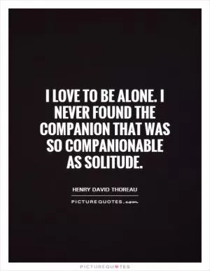 I love to be alone. I never found the companion that was so companionable as solitude Picture Quote #1