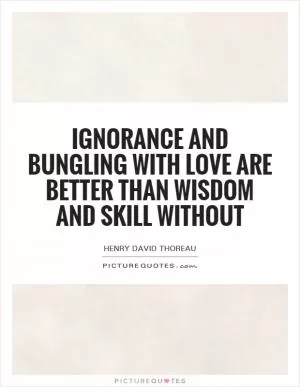 Ignorance and bungling with love are better than wisdom and skill without Picture Quote #1