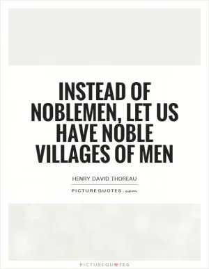 Instead of noblemen, let us have noble villages of men Picture Quote #1