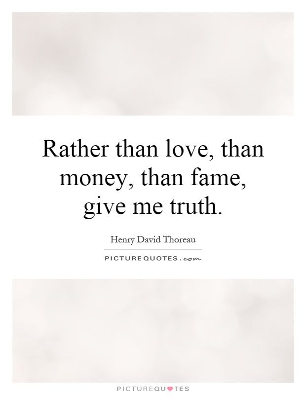 Rather than love, than money, than fame, give me truth Picture Quote #1