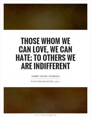 Those whom we can love, we can hate; to others we are indifferent Picture Quote #1