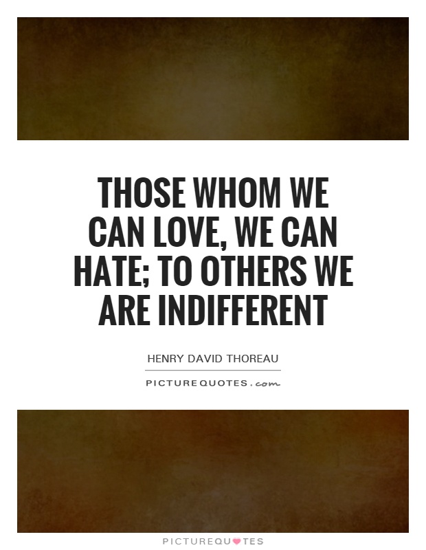 Those whom we can love, we can hate; to others we are indifferent Picture Quote #1
