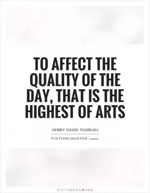 To affect the quality of the day, that is the highest of arts Picture Quote #1