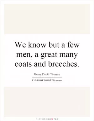 We know but a few men, a great many coats and breeches Picture Quote #1
